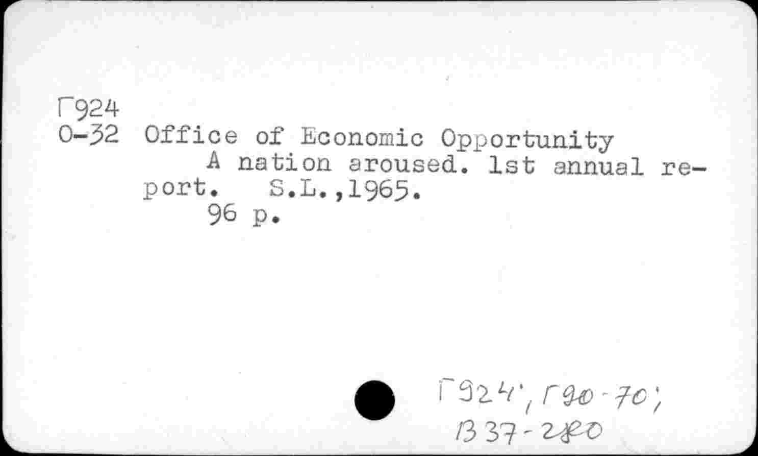 ﻿F924
0-32 Office of Economic Opportunity
A nation aroused. 1st annual report. S.L.,1965.
96 p.
/3 3? -